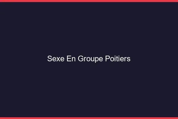 Sexe en groupe Poitiers