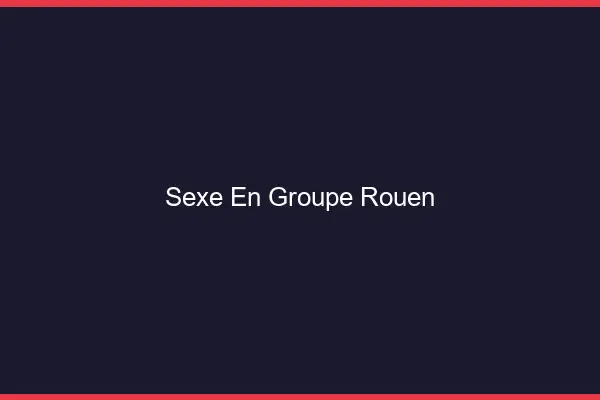 Sexe en groupe Rouen