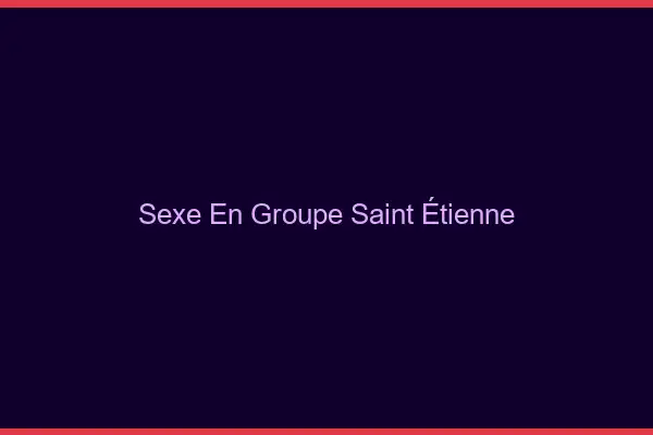 Sexe en groupe Saint-Étienne