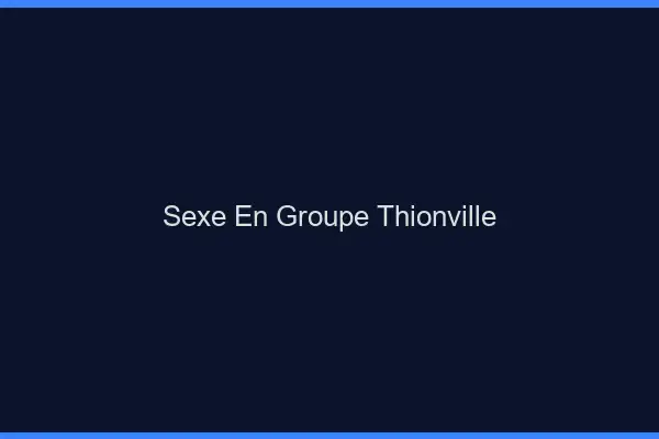 Sexe en groupe Thionville
