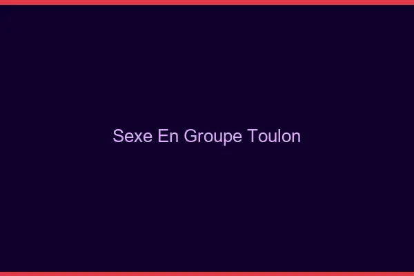 Sexe en groupe Toulon