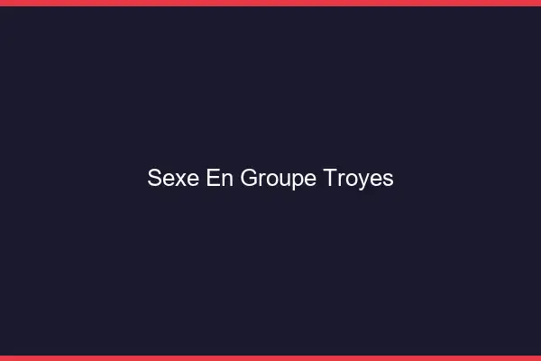 Sexe en groupe Troyes