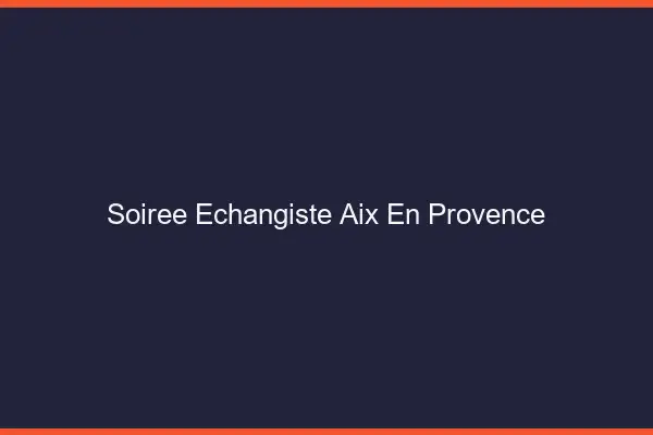 Soirée échangiste Aix-en-Provence