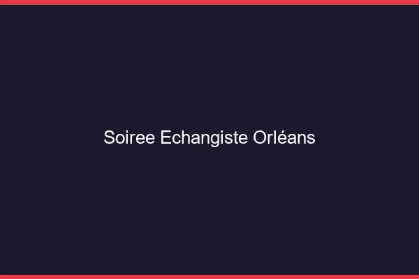Soirée échangiste Orléans