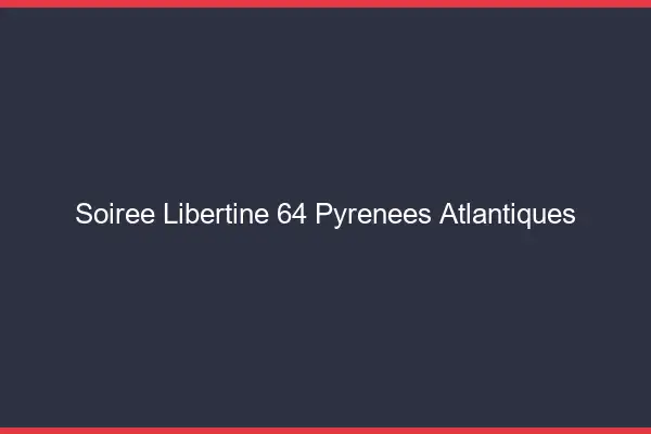 Soirée libertine 64 pyrénées-atlantiques
