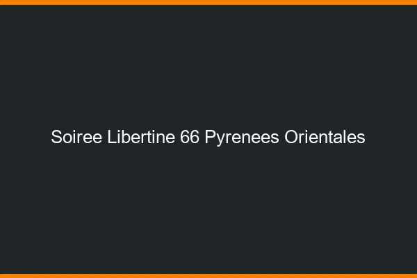 Soirée libertine 66 pyrénées-orientales
