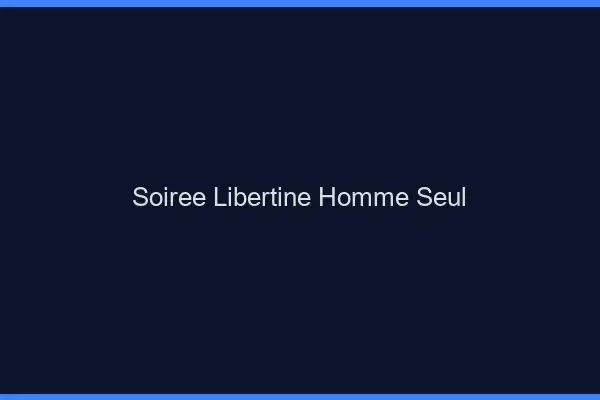Soirée libertine homme seul