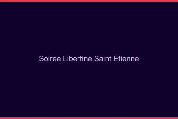Soirée libertine Saint-Étienne