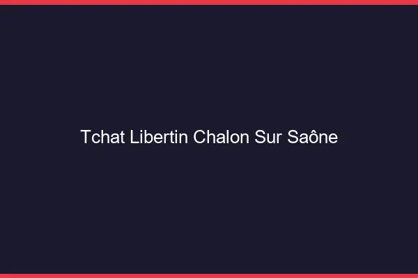 Tchat libertin Chalon-sur-Saône