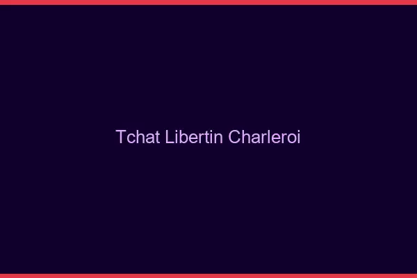 Tchat libertin Charleroi