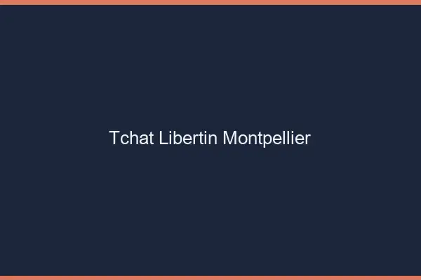 Tchat libertin Montpellier