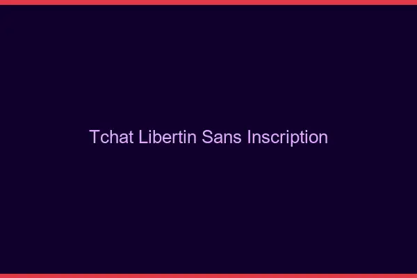 Tchat libertin sans inscription