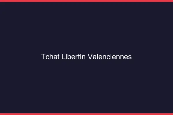 Tchat libertin Valenciennes