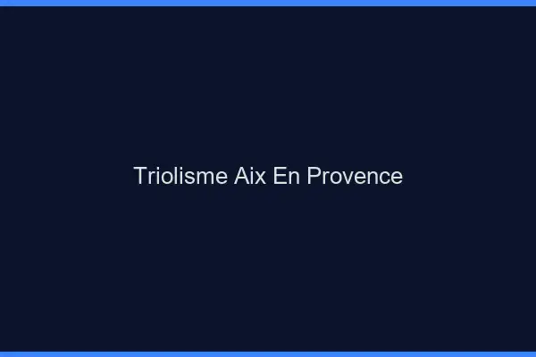 Triolisme Aix-en-Provence