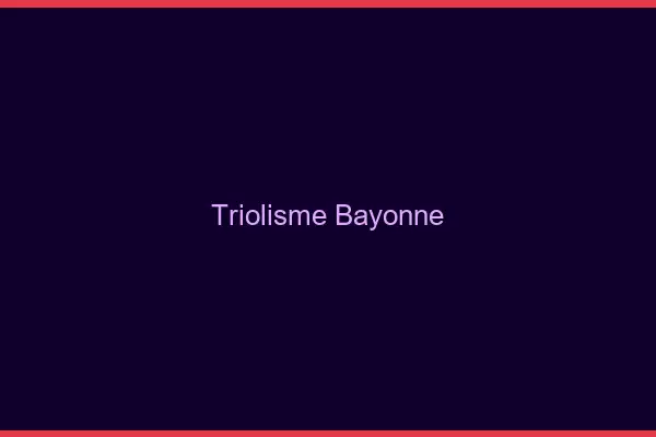 Triolisme Bayonne