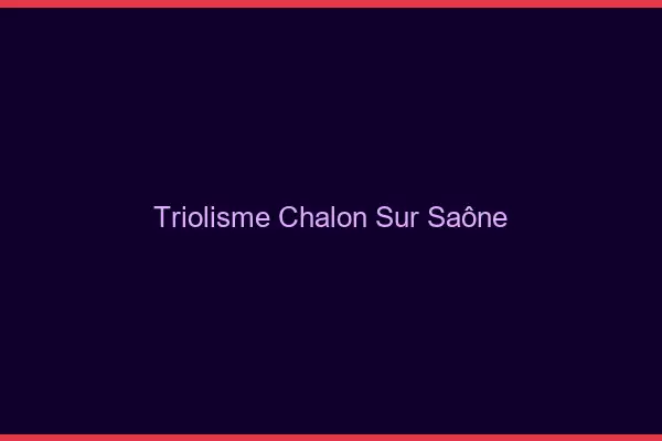 Triolisme Chalon-sur-Saône