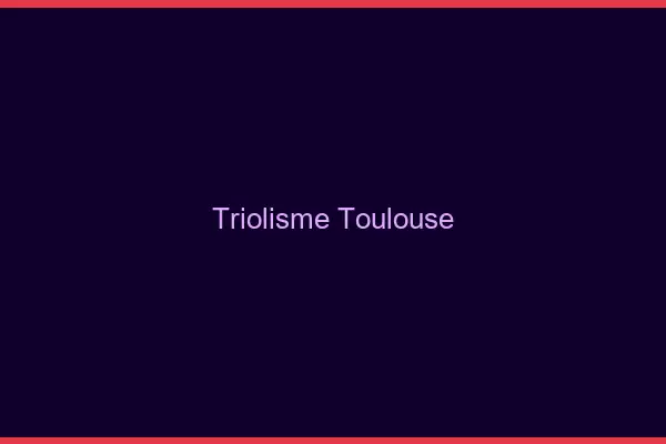 Triolisme Toulouse